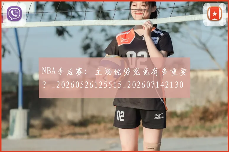 NBA季后赛：主场优势究竟有多重要？_20260526125515_20260714213056