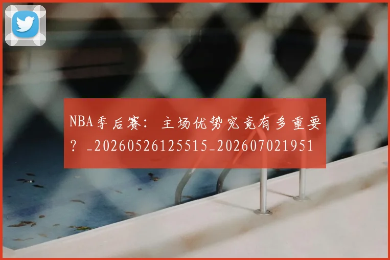 NBA季后赛：主场优势究竟有多重要？_20260526125515_20260702195101_20260714213056