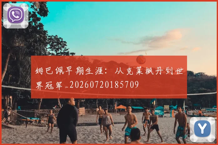 姆巴佩早期生涯:从克莱枫丹到世界冠军_20260720185709