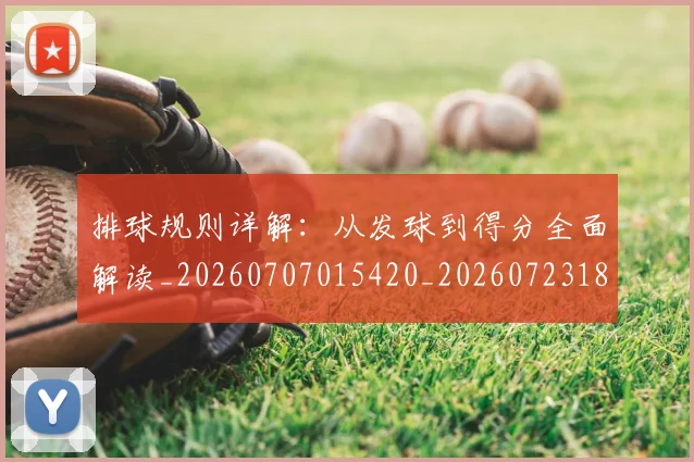 排球规则详解:从发球到得分全面解读_20260707015420_20260723183709