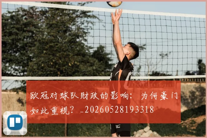 欧冠对球队财政的影响：为何豪门如此重视？_20260528193318