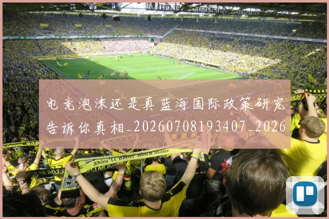 电竞泡沫还是真蓝海国际政策研究告诉你真相_20260708193407_20260802162517