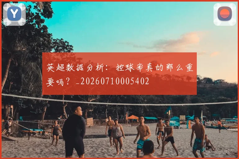 英超数据分析：控球率真的那么重要吗？_20260710005402