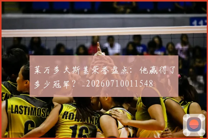 莱万多夫斯基荣誉盘点:他赢得了多少冠军?_20260710011548