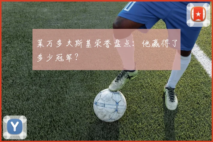 莱万多夫斯基荣誉盘点：他赢得了多少冠军？
