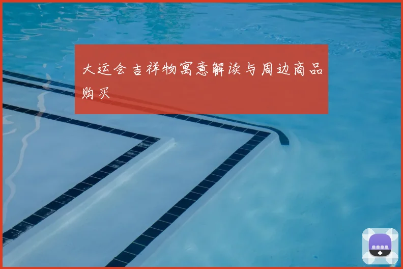大运会吉祥物寓意解读与周边商品购买