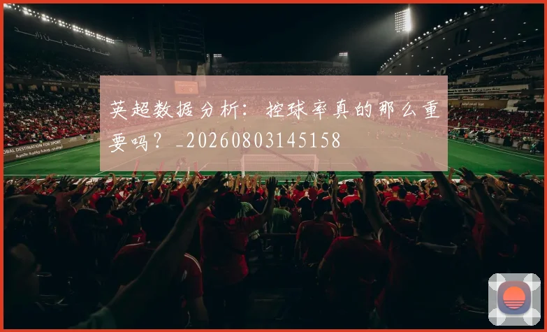 英超数据分析:控球率真的那么重要吗?_20260803145158