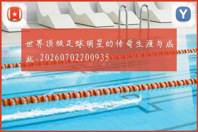 世界顶级足球明星的传奇生涯与成就_20260702200935