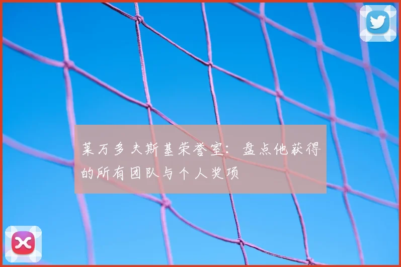 莱万多夫斯基荣誉室:盘点他获得的所有团队与个人奖项