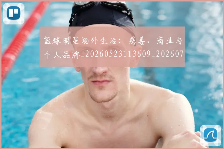 篮球明星场外生活：慈善、商业与个人品牌_20260523113609_20260708200149