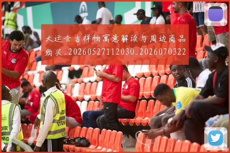 大运会吉祥物寓意解读与周边商品购买_20260527112030_20260703225539