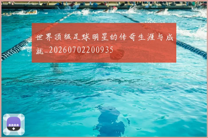 世界顶级足球明星的传奇生涯与成就_20260702200935