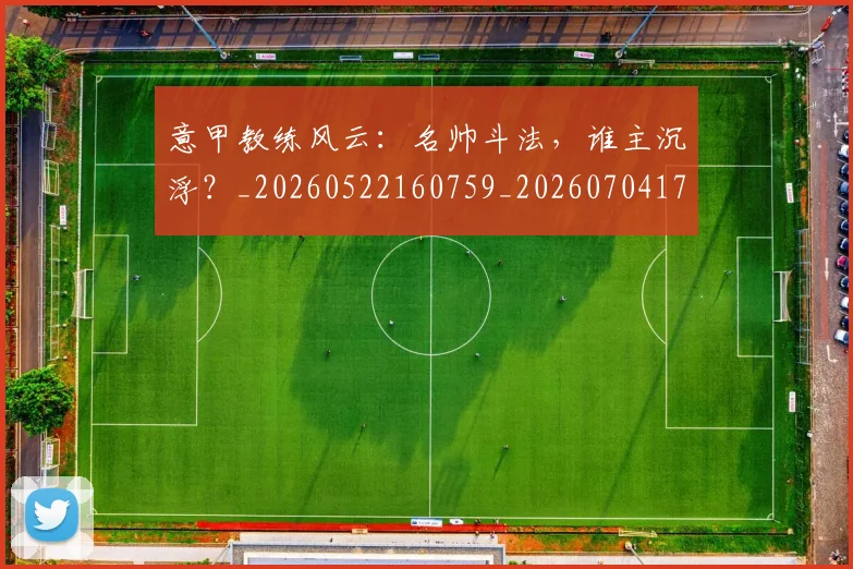 意甲教练风云：名帅斗法，谁主沉浮？_20260522160759_20260704175028_20260724074746