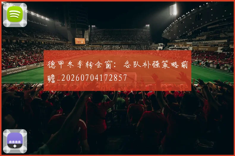 德甲冬季转会窗:各队补强策略前瞻_20260704172857
